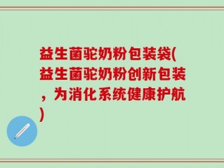 益生菌驼奶粉包装袋(益生菌驼奶粉创新包装，为消化系统健康护航)