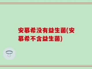 安慕希没有益生菌(安慕希不含益生菌)