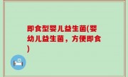 即食型婴儿益生菌(婴幼儿益生菌，方便即食)