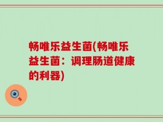畅唯乐益生菌(畅唯乐益生菌：调理肠道健康的利器)