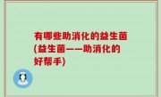有哪些助消化的益生菌(益生菌——助消化的好帮手)
