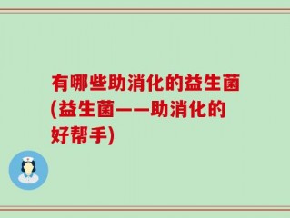 有哪些助消化的益生菌(益生菌——助消化的好帮手)
