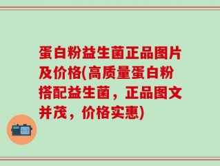 蛋白粉益生菌正品图片及价格(高质量蛋白粉搭配益生菌，正品图文并茂，价格实惠)