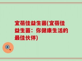 宜蓓佳益生菌(宜蓓佳益生菌：你健康生活的最佳伙伴)