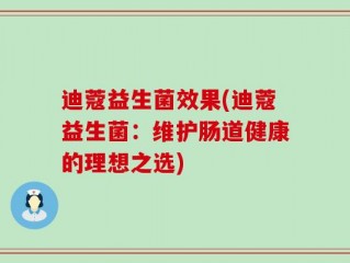 迪蔻益生菌效果(迪蔻益生菌：维护肠道健康的理想之选)