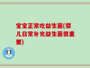 宝宝正常吃益生菌(婴儿日常补充益生菌很重要)