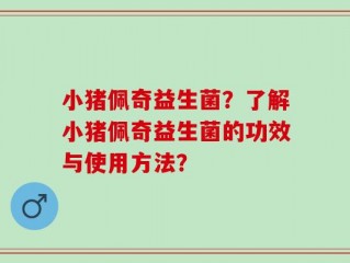 小猪佩奇益生菌？了解小猪佩奇益生菌的功效与使用方法？