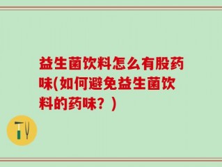 益生菌饮料怎么有股药味(如何避免益生菌饮料的药味？)