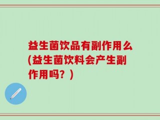 益生菌饮品有副作用么(益生菌饮料会产生副作用吗？)
