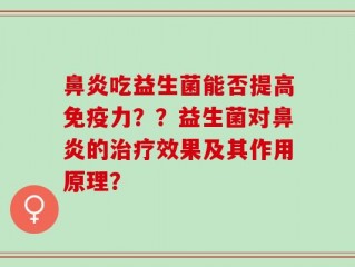 鼻炎吃益生菌能否提高免疫力？？益生菌对鼻炎的治疗效果及其作用原理？