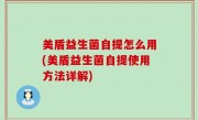 美盾益生菌自提怎么用(美盾益生菌自提使用方法详解)