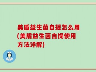 美盾益生菌自提怎么用(美盾益生菌自提使用方法详解)