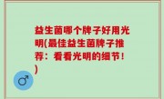 益生菌哪个牌子好用光明(最佳益生菌牌子推荐：看看光明的细节！)