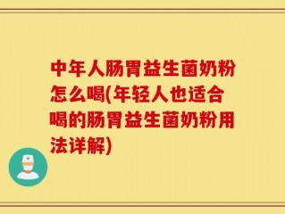 中年人肠胃益生菌奶粉怎么喝(年轻人也适合喝的肠胃益生菌奶粉用法详解)