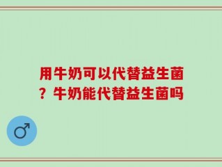 用牛奶可以代替益生菌？牛奶能代替益生菌吗