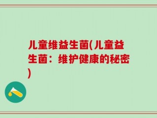 儿童维益生菌(儿童益生菌：维护健康的秘密)