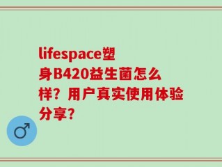 lifespace塑身B420益生菌怎么样？用户真实使用体验分享？