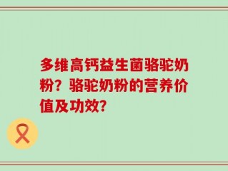 多维高钙益生菌骆驼奶粉？骆驼奶粉的营养价值及功效？