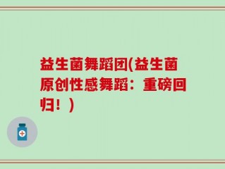 益生菌舞蹈团(益生菌原创性感舞蹈：重磅回归！)