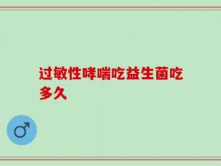 过敏性哮喘吃益生菌吃多久