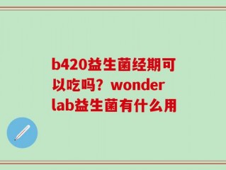 b420益生菌经期可以吃吗？wonderlab益生菌有什么用