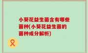 小葵花益生菌含有哪些菌种(小葵花益生菌的菌种成分解析)