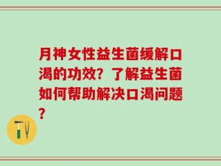 月神女性益生菌缓解口渴的功效？了解益生菌如何帮助解决口渴问题？