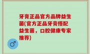 牙膏正品官方品牌益生菌(官方正品牙膏搭配益生菌，口腔健康专家推荐)
