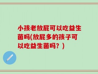小孩老放屁可以吃益生菌吗(放屁多的孩子可以吃益生菌吗？)