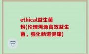 ethical益生菌粉(伦理溯源高效益生菌，强化肠道健康)