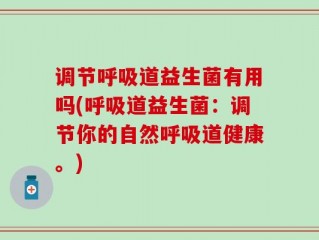 调节呼吸道益生菌有用吗(呼吸道益生菌：调节你的自然呼吸道健康。)