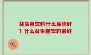 益生菌饮料什么品牌好？什么益生菌饮料最好
