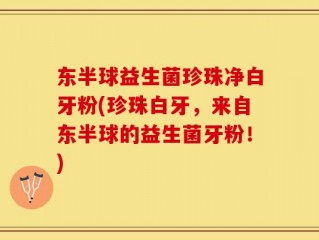 东半球益生菌珍珠净白牙粉(珍珠白牙，来自东半球的益生菌牙粉！)