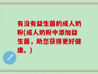 有没有益生菌的成人奶粉(成人奶粉中添加益生菌，助您获得更好健康。)