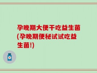 孕晚期大便干吃益生菌(孕晚期便秘试试吃益生菌!)