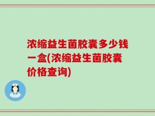 浓缩益生菌胶囊多少钱一盒(浓缩益生菌胶囊价格查询)