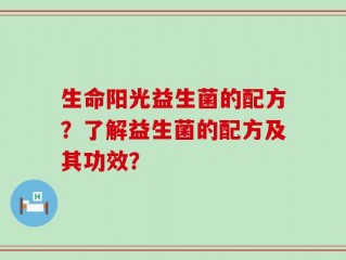 生命阳光益生菌的配方？了解益生菌的配方及其功效？