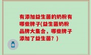 有添加益生菌的奶粉有哪些牌子(益生菌奶粉品牌大集合，哪些牌子添加了益生菌？)