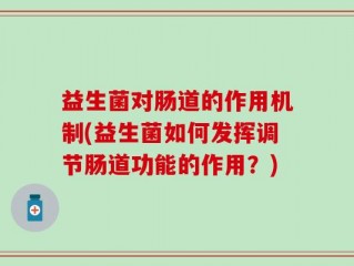 益生菌对肠道的作用机制(益生菌如何发挥调节肠道功能的作用？)