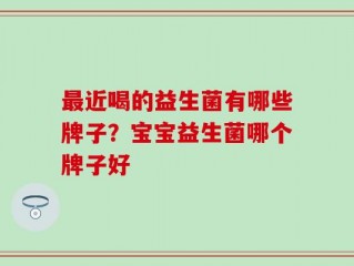 最近喝的益生菌有哪些牌子？宝宝益生菌哪个牌子好