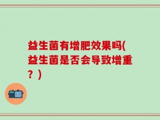 益生菌有增肥效果吗(益生菌是否会导致增重？)