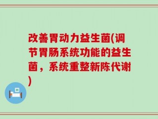 改善胃动力益生菌(调节胃肠系统功能的益生菌，系统重整新陈代谢)