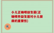 小儿正确喂益生菌(正确喂养益生菌对小儿健康的重要性)
