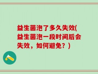 益生菌泡了多久失效(益生菌泡一段时间后会失效，如何避免？)