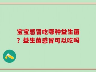 宝宝感冒吃哪种益生菌？益生菌感冒可以吃吗