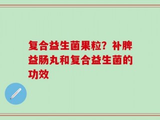 复合益生菌果粒？补脾益肠丸和复合益生菌的功效