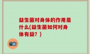 益生菌对身体的作用是什么(益生菌如何对身体有益？)