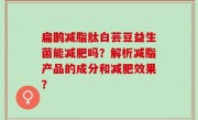 扁鹊减脂肽白芸豆益生菌能减肥吗？解析减脂产品的成分和减肥效果？