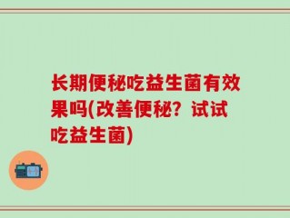 长期便秘吃益生菌有效果吗(改善便秘？试试吃益生菌)