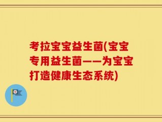 考拉宝宝益生菌(宝宝专用益生菌——为宝宝打造健康生态系统)